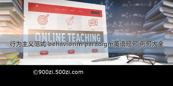 行为主义范式 behaviorim paradigm英语短句 例句大全