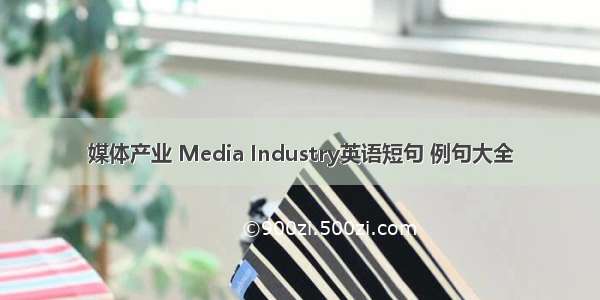 媒体产业 Media Industry英语短句 例句大全