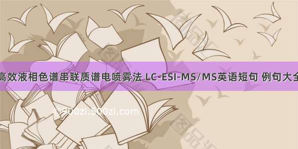 高效液相色谱串联质谱电喷雾法 LC-ESI-MS/MS英语短句 例句大全