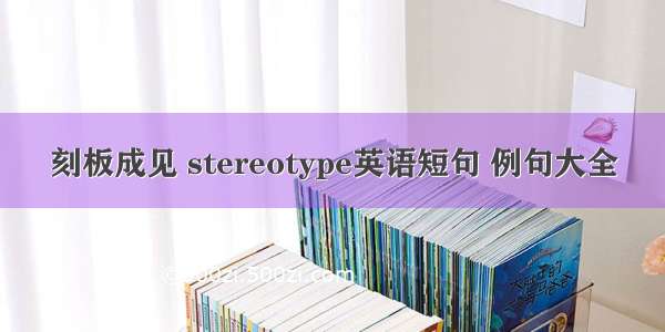 刻板成见 stereotype英语短句 例句大全