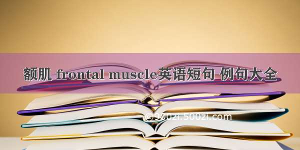 额肌 frontal muscle英语短句 例句大全