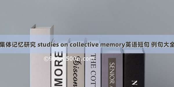 集体记忆研究 studies on collective memory英语短句 例句大全