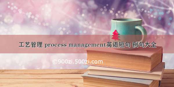 工艺管理 process management英语短句 例句大全