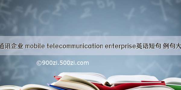 移动通讯企业 mobile telecommunication enterprise英语短句 例句大全
