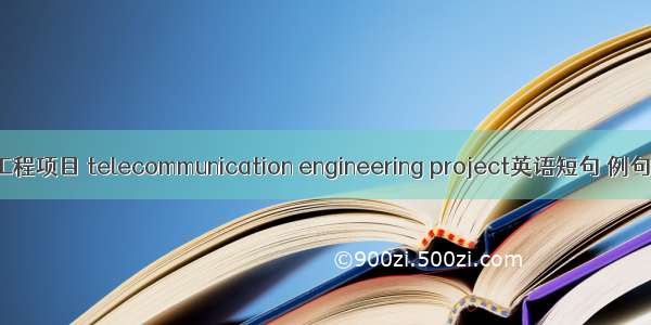 通信工程项目 telecommunication engineering project英语短句 例句大全