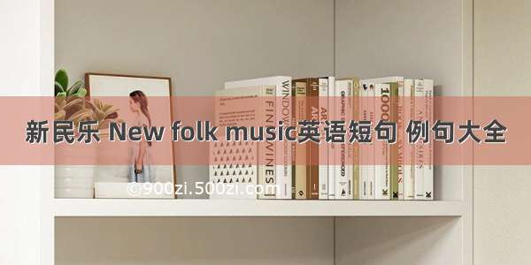 新民乐 New folk music英语短句 例句大全