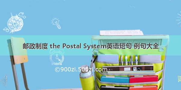 邮政制度 the Postal System英语短句 例句大全
