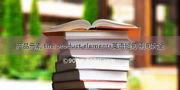 产品元素 the product elements英语短句 例句大全