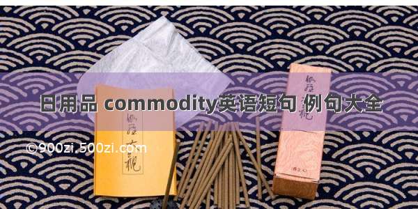 日用品 commodity英语短句 例句大全