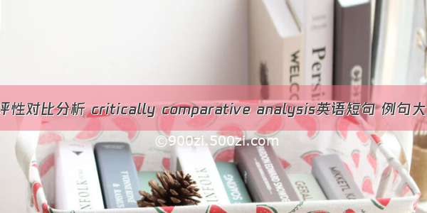 批评性对比分析 critically comparative analysis英语短句 例句大全