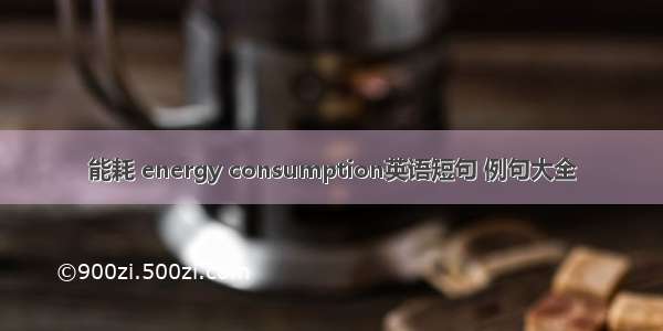 能耗 energy consumption英语短句 例句大全