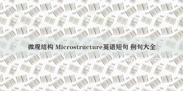 微观结构 Microstructure英语短句 例句大全