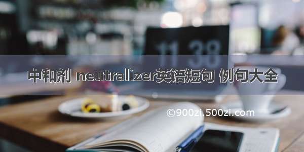 中和剂 neutralizer英语短句 例句大全