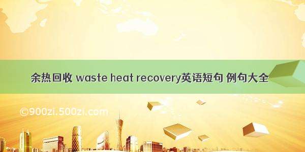 余热回收 waste heat recovery英语短句 例句大全