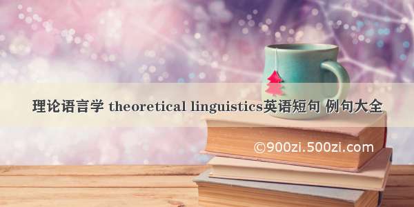 理论语言学 theoretical linguistics英语短句 例句大全
