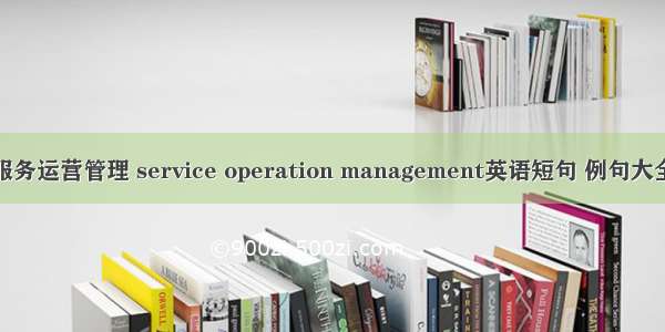 服务运营管理 service operation management英语短句 例句大全
