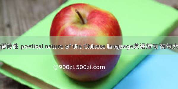 汉语诗性 poetical nature of the Chinese language英语短句 例句大全