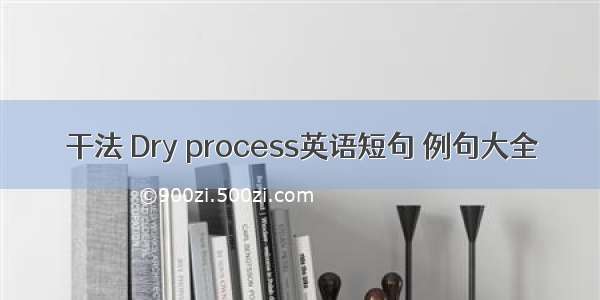 干法 Dry process英语短句 例句大全