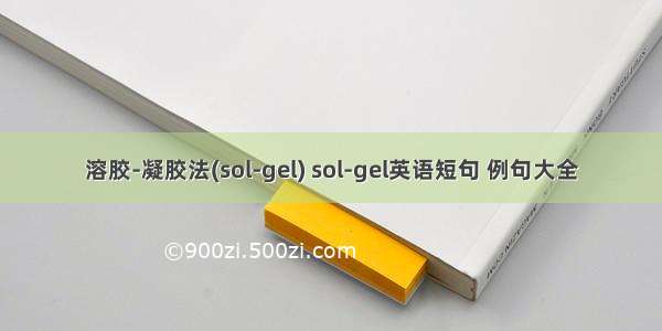 溶胶-凝胶法(sol-gel) sol-gel英语短句 例句大全
