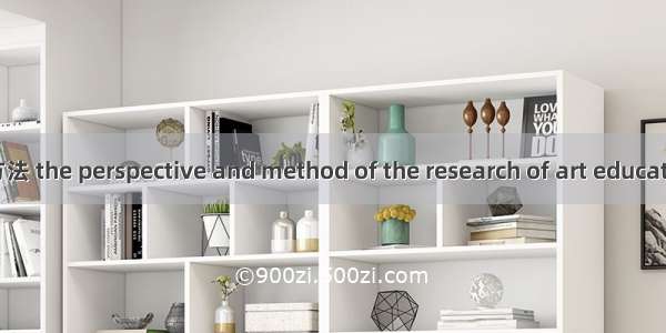 艺术教育研究视域和方法 the perspective and method of the research of art education英语短句 例句大全