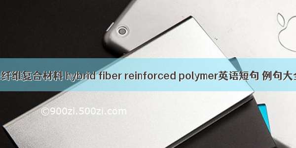 混杂纤维复合材料 hybrid fiber reinforced polymer英语短句 例句大全