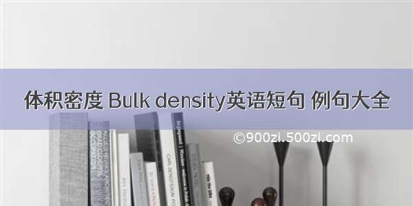 体积密度 Bulk density英语短句 例句大全