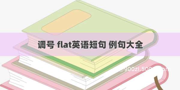 调号 flat英语短句 例句大全