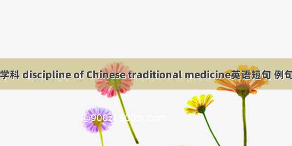 中医学科 discipline of Chinese traditional medicine英语短句 例句大全