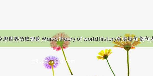 马克思世界历史理论 Marxs theory of world history英语短句 例句大全