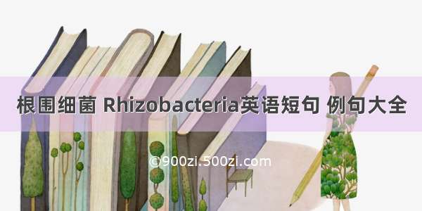 根围细菌 Rhizobacteria英语短句 例句大全