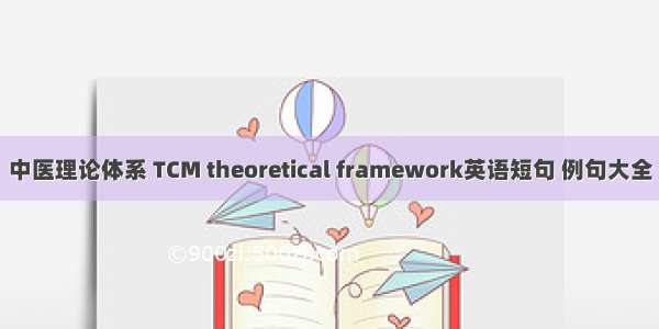 中医理论体系 TCM theoretical framework英语短句 例句大全