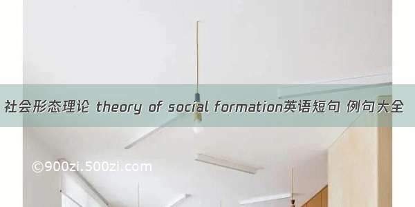 社会形态理论 theory of social formation英语短句 例句大全