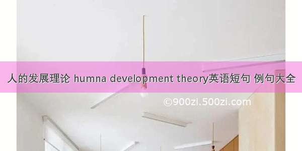 人的发展理论 humna development theory英语短句 例句大全