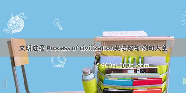 文明进程 Process of civilization英语短句 例句大全