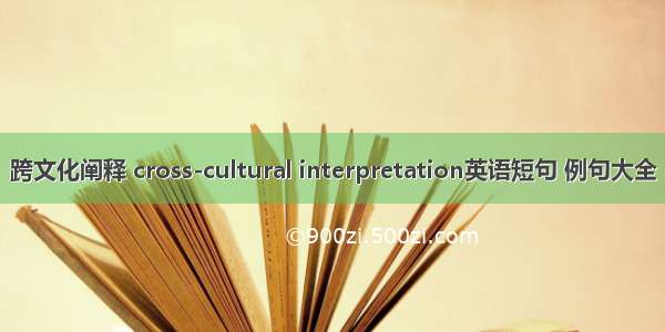 跨文化阐释 cross-cultural interpretation英语短句 例句大全