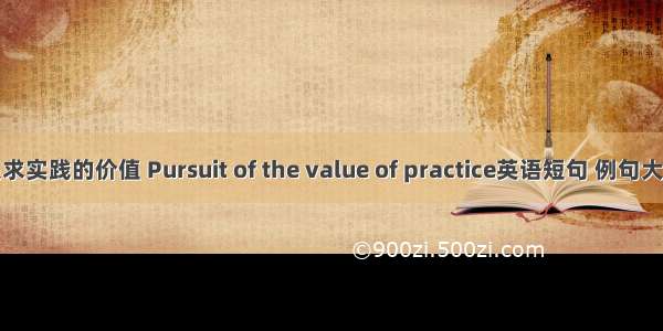 追求实践的价值 Pursuit of the value of practice英语短句 例句大全