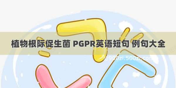 植物根际促生菌 PGPR英语短句 例句大全