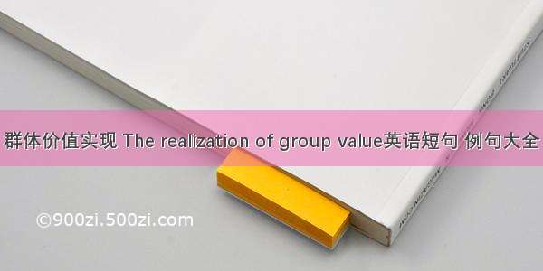 群体价值实现 The realization of group value英语短句 例句大全