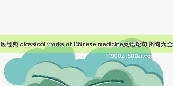 中医经典 classical works of Chinese medicine英语短句 例句大全