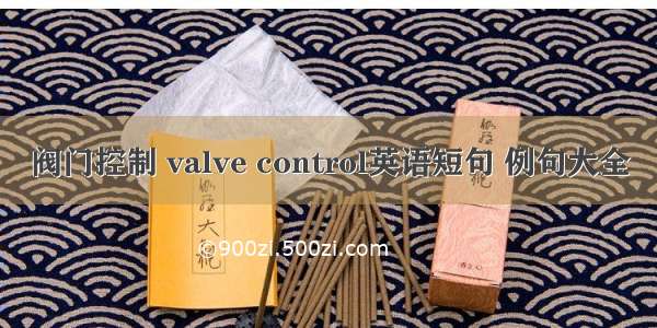 阀门控制 valve control英语短句 例句大全