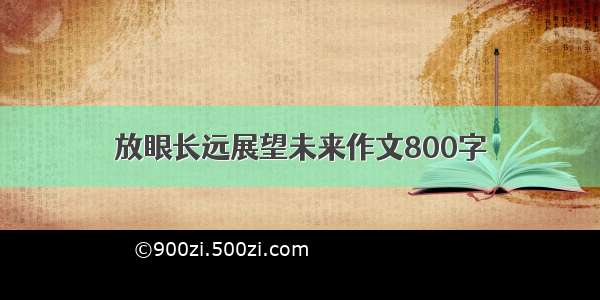 放眼长远展望未来作文800字