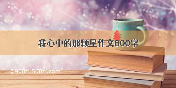 我心中的那颗星作文800字