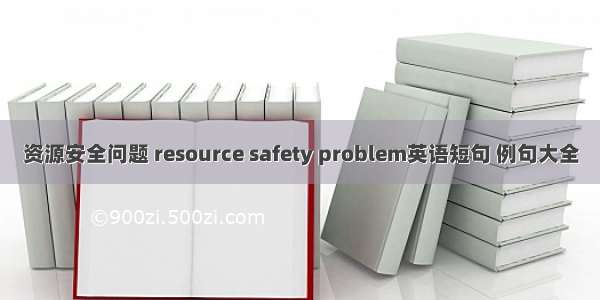 资源安全问题 resource safety problem英语短句 例句大全