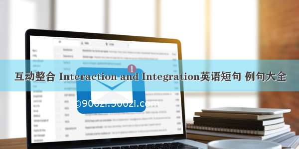 互动整合 Interaction and Integration英语短句 例句大全
