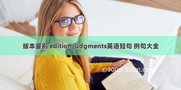 版本鉴别 edition judgments英语短句 例句大全