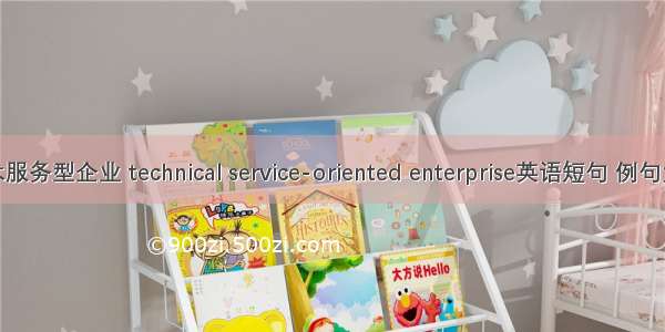技术服务型企业 technical service-oriented enterprise英语短句 例句大全