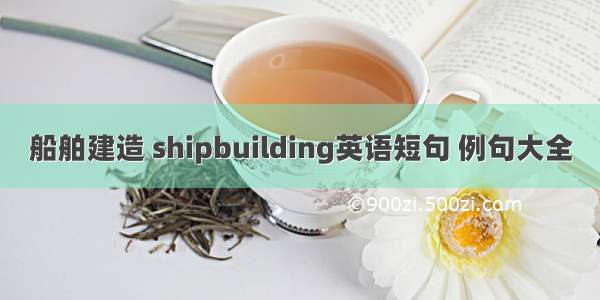 船舶建造 shipbuilding英语短句 例句大全