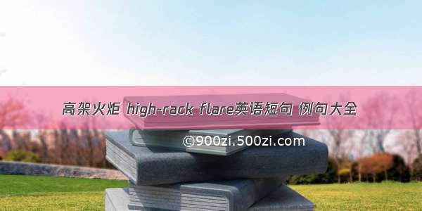 高架火炬 high-rack flare英语短句 例句大全