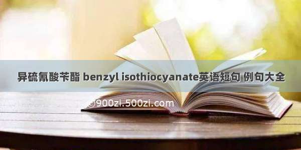 异硫氰酸苄酯 benzyl isothiocyanate英语短句 例句大全