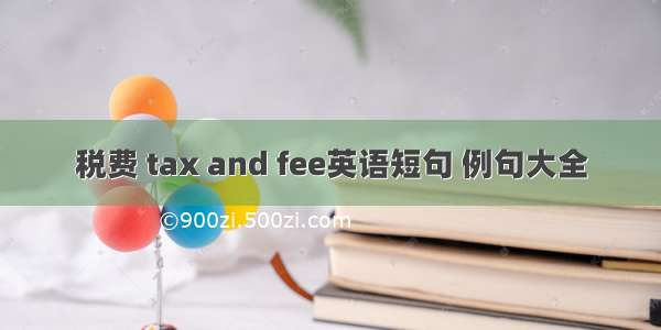 税费 tax and fee英语短句 例句大全